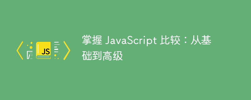 掌握 javascript 比较:从基础到高级