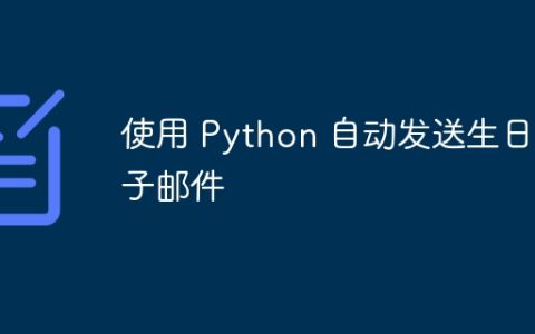 使用 Python 自动发送生日电子邮件
