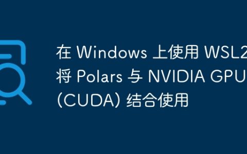 在 Windows 上使用 WSL2 将 Polars 与 NVIDIA GPU (CUDA) 结合使用