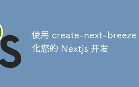 使用 create-next-breeze 简化您的 Nextjs 开发