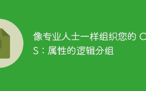 像专业人士一样组织您的 CSS：属性的逻辑分组