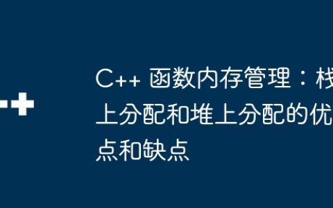 C++ 函数内存管理：栈上分配和堆上分配的优点和缺点