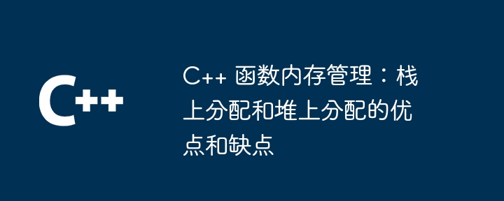 C++ 函数内存管理:栈上分配和堆上分配的优点和缺点