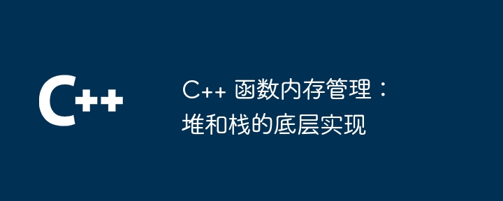 C++ 函数内存管理:堆和栈的底层实现