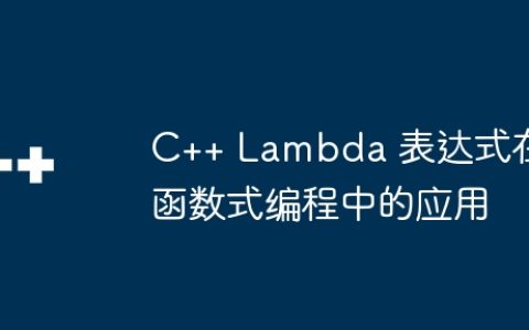 C++ Lambda 表达式在函数式编程中的应用