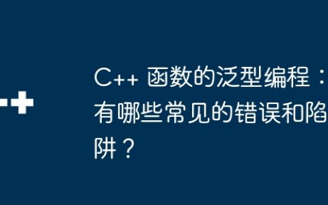C++ 函数的泛型编程：有哪些常见的错误和陷阱？
