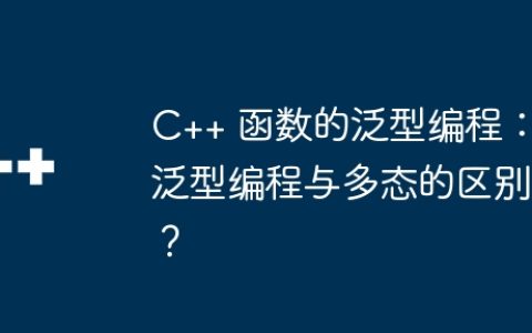 C++ 函数的泛型编程：泛型编程与多态的区别？
