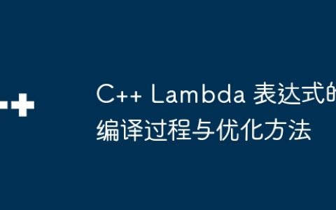 C++ Lambda 表达式的编译过程与优化方法