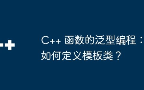 C++ 函数的泛型编程：如何定义模板类？