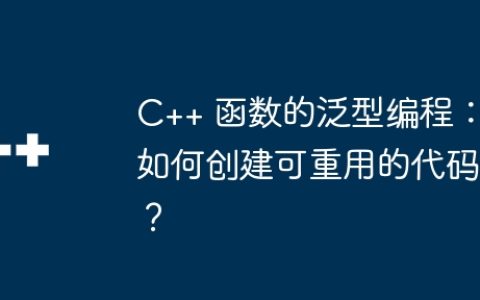 C++ 函数的泛型编程：如何创建可重用的代码？