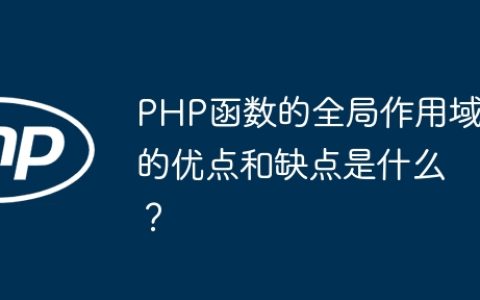 PHP函数的全局作用域的优点和缺点是什么？