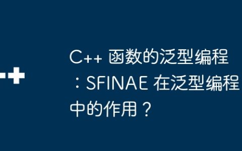 C++ 函数的泛型编程：SFINAE 在泛型编程中的作用？