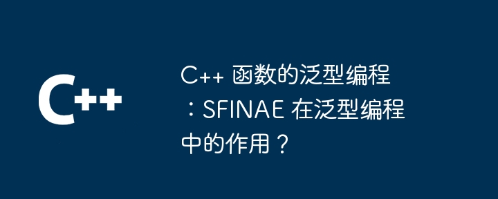 C++ 函数的泛型编程:SFINAE 在泛型编程中的作用?