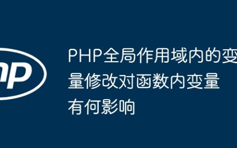 PHP全局作用域内的变量修改对函数内变量有何影响