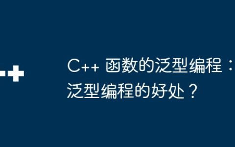 C++ 函数的泛型编程：泛型编程的好处？
