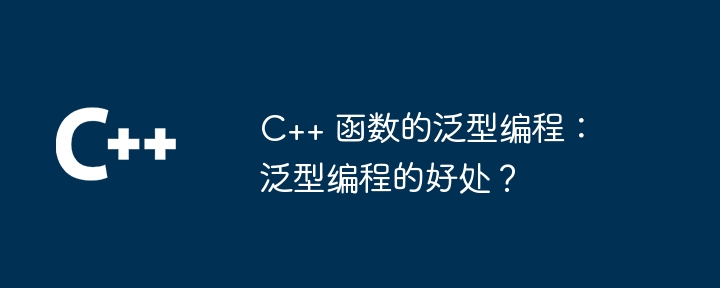 C++ 函数的泛型编程:泛型编程的好处?