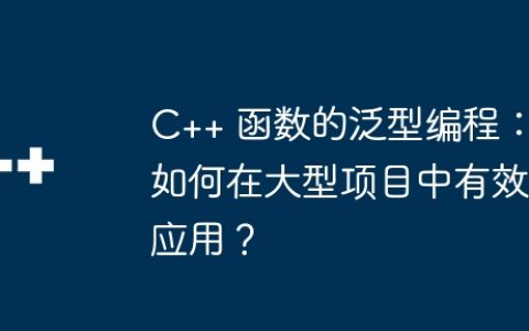 C++ 函数的泛型编程：如何在大型项目中有效应用？