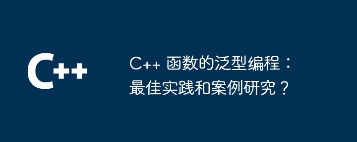 C++ 函数的泛型编程:最佳实践和案例研究?