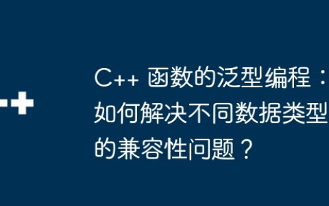 C++ 函数的泛型编程：如何解决不同数据类型的兼容性问题？