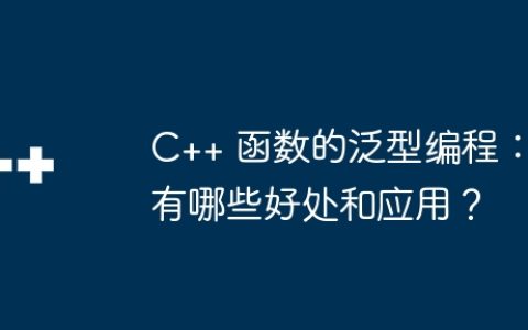 C++ 函数的泛型编程：有哪些好处和应用？