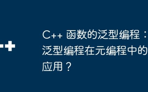 C++ 函数的泛型编程：泛型编程在元编程中的应用？
