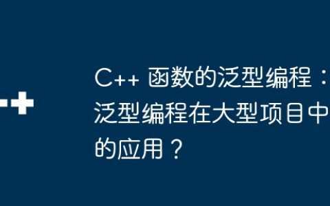 C++ 函数的泛型编程：泛型编程在大型项目中的应用？
