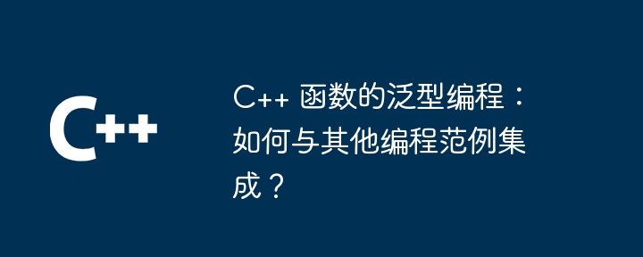 C++ 函数的泛型编程:如何与其他编程范例集成?