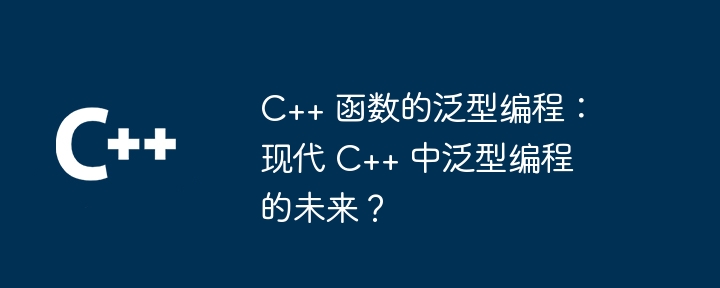 c++ 函数的泛型编程:现代 c++ 中泛型编程的未来?