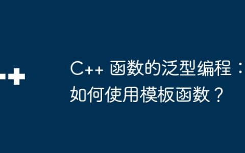 C++ 函数的泛型编程：如何使用模板函数？
