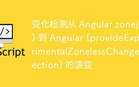 变化检测从 Angular zonejs) 到 Angular (provideExperimentalZonelessChangeDetection) 的演变