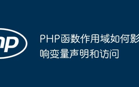 PHP函数作用域如何影响变量声明和访问