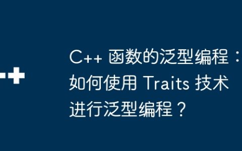 C++ 函数的泛型编程：如何使用 Traits 技术进行泛型编程？