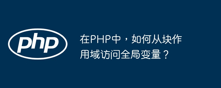 在PHP中,如何从块作用域访问全局变量?