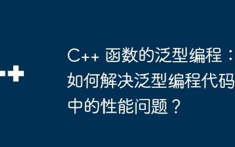C++ 函数的泛型编程：如何解决泛型编程代码中的性能问题？