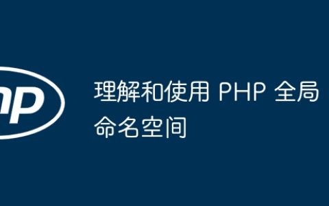 理解和使用 PHP 全局命名空间