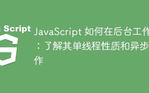 JavaScript 如何在后台工作：了解其单线程性质和异步操作
