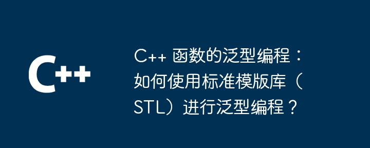 C++ 函数的泛型编程:如何使用标准模版库(STL)进行泛型编程?