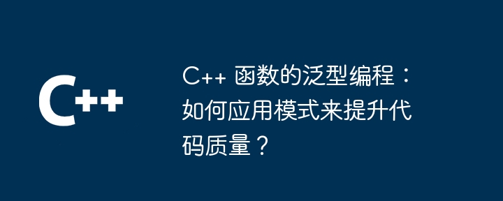 C++ 函数的泛型编程:如何应用模式来提升代码质量?