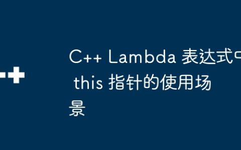 C++ Lambda 表达式中 this 指针的使用场景