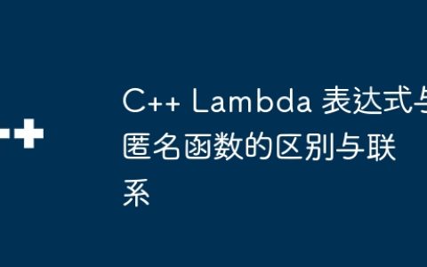 C++ Lambda 表达式与匿名函数的区别与联系