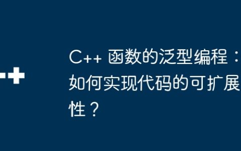C++ 函数的泛型编程：如何实现代码的可扩展性？