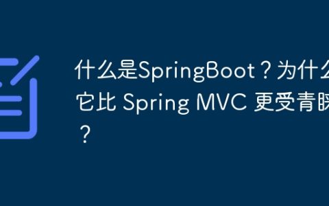 什么是SpringBoot？为什么它比 Spring MVC 更受青睐？