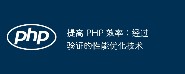 提高 php 效率:经过验证的性能优化技术