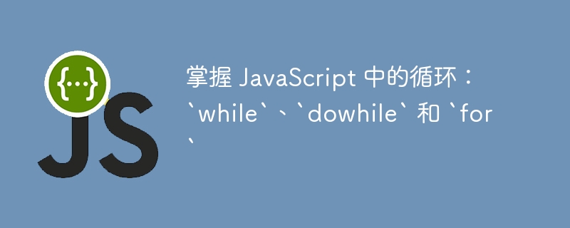 掌握 javascript 中的循环:`while`、`dowhile` 和 `for`