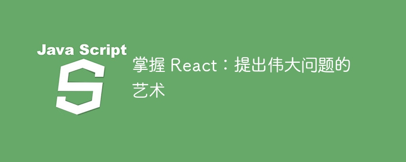 掌握 react:提出伟大问题的艺术