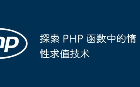 探索 PHP 函数中的惰性求值技术