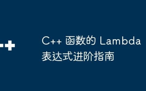 C++ 函数的 Lambda 表达式进阶指南