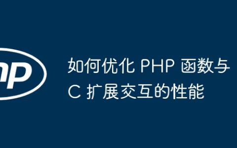 如何优化 PHP 函数与 C 扩展交互的性能