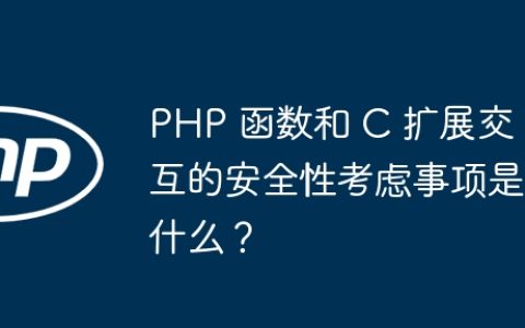 PHP 函数和 C 扩展交互的安全性考虑事项是什么？