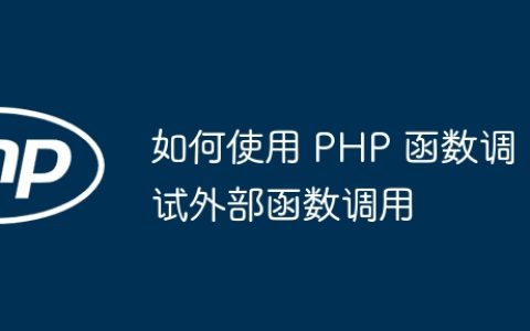 如何使用 PHP 函数调试外部函数调用